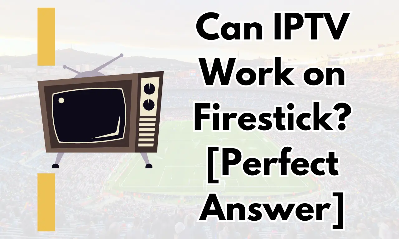 Can IPTV Work on Firestick [Perfect Answer]