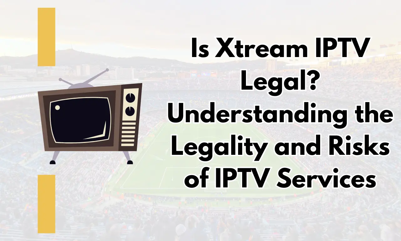 Is Xtream IPTV Legal Understanding the Legality and Risks of IPTV Services